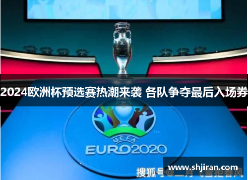 2024欧洲杯预选赛热潮来袭 各队争夺最后入场券